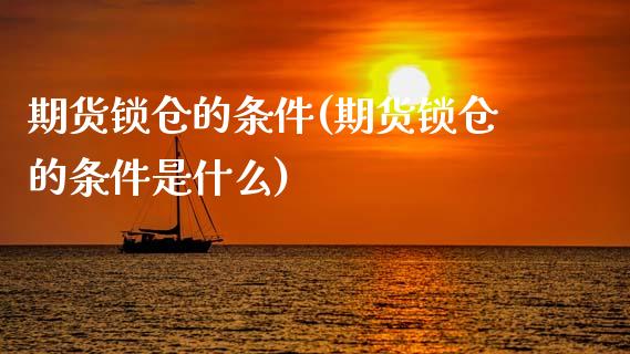 期货锁仓的条件(期货锁仓的条件是什么)_https://www.zztgc.com_原油期货_第1张