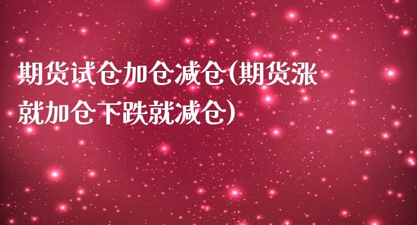 期货试仓加仓减仓(期货涨就加仓下跌就减仓)_https://www.zztgc.com_期货入门_第1张