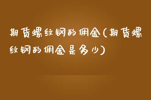 期货螺纹钢的佣金(期货螺纹钢的佣金是多少)_https://www.zztgc.com_期货行情_第1张