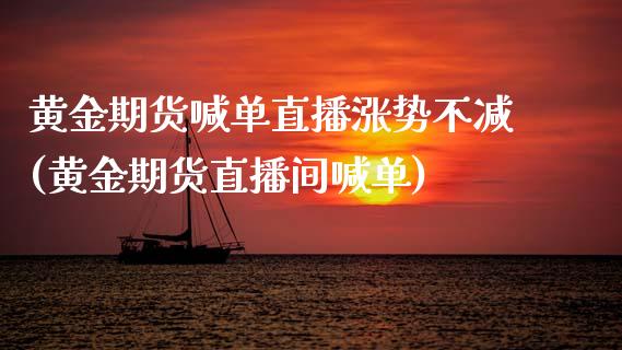 黄金期货喊单直播涨势不减(黄金期货直播间喊单)_https://www.zztgc.com_期货入门_第1张