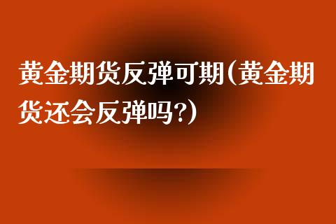 黄金期货反弹可期(黄金期货还会反弹吗?)_https://www.zztgc.com_原油期货_第1张