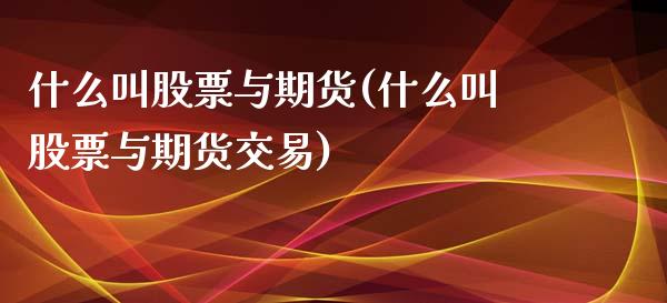 什么叫股票与期货(什么叫股票与期货交易)_https://www.zztgc.com_黄金期货_第1张