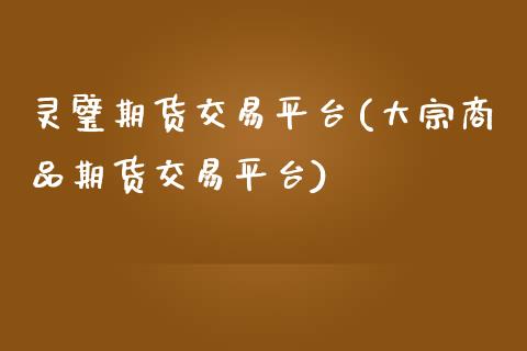 灵璧期货交易平台(大宗商品期货交易平台)_https://www.zztgc.com_期货直播_第1张