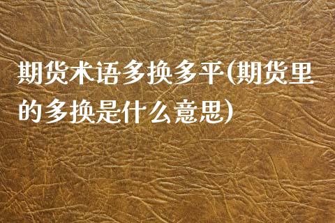 期货术语多换多平(期货里的多换是什么意思)_https://www.zztgc.com_黄金期货_第1张