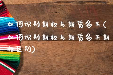如何识别期权与期货多头(如何识别期权与期货多头期权区别)_期货直播_第1张_珍投期货网 如何识别期权与期货多头(如何识别期权与期货多头期权区别)_https://www.zztgc.com_期货直播_第1张
