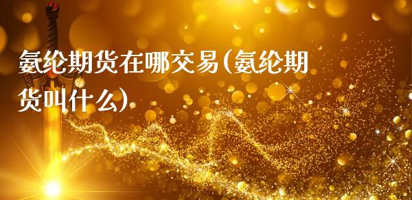 氨纶期货在哪交易(氨纶期货叫什么)_https://www.zztgc.com_原油期货_第1张