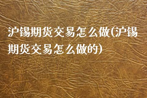 沪锡期货交易怎么做(沪锡期货交易怎么做的)_https://www.zztgc.com_原油期货_第1张