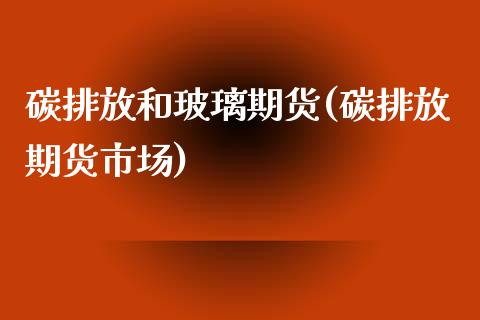 碳排放和玻璃期货(碳排放期货市场)_https://www.zztgc.com_期货入门_第1张