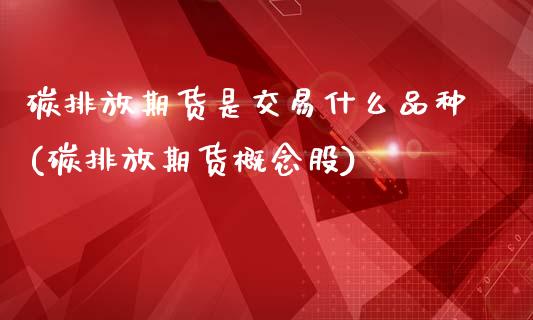 碳排放期货是交易什么品种(碳排放期货概念股)_https://www.zztgc.com_黄金期货_第1张