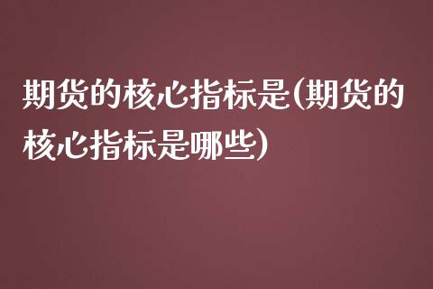 期货的核心指标是(期货的核心指标是哪些)_https://www.zztgc.com_黄金期货_第1张