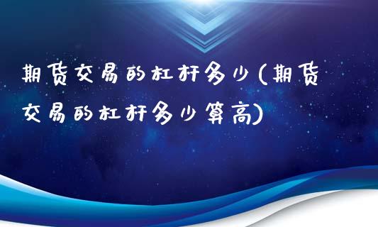 期货交易的杠杆多少(期货交易的杠杆多少算高)_https://www.zztgc.com_期货入门_第1张