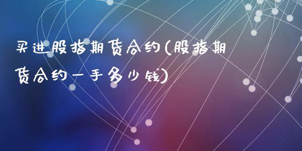 买进股指期货合约(股指期货合约一手多少钱)_https://www.zztgc.com_期货直播_第1张