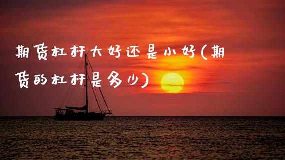 期货杠杆大好还是小好(期货的杠杆是多少)_https://www.zztgc.com_期货开户_第1张