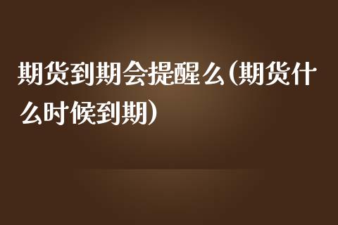 期货到期会提醒么(期货什么时候到期)_https://www.zztgc.com_期货直播_第1张