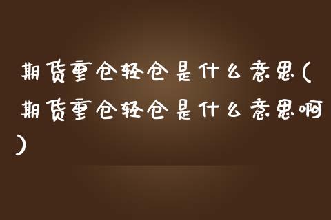 期货重仓轻仓是什么意思(期货重仓轻仓是什么意思啊)_https://www.zztgc.com_期货直播_第1张