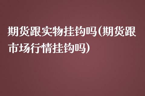 期货跟实物挂钩吗(期货跟市场行情挂钩吗)_https://www.zztgc.com_黄金期货_第1张