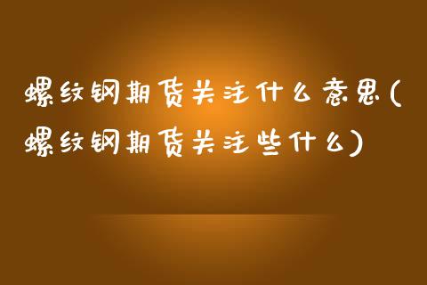 螺纹钢期货关注什么意思(螺纹钢期货关注些什么)_https://www.zztgc.com_期货入门_第1张