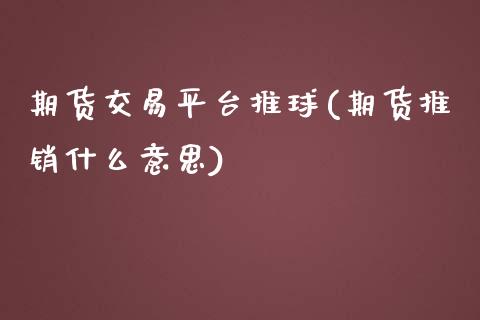 期货交易平台推球(期货推销什么意思)_https://www.zztgc.com_期货行情_第1张