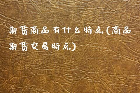 期货商品有什么特点(商品期货交易特点)_https://www.zztgc.com_期货直播_第1张