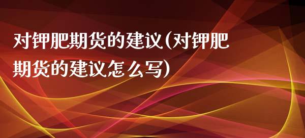 对钾肥期货的建议(对钾肥期货的建议怎么写)_https://www.zztgc.com_期货行情_第1张