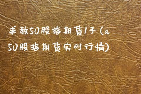 求教50股指期货1手(a50股指期货实时行情)_https://www.zztgc.com_期货开户_第1张