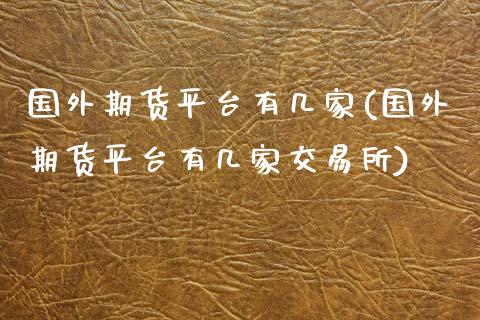 国外期货平台有几家(国外期货平台有几家交易所)_https://www.zztgc.com_期货入门_第1张