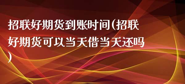 招联好期货到账时间(招联好期货可以当天借当天还吗)_https://www.zztgc.com_期货入门_第1张