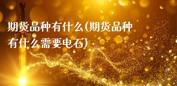 期货品种有什么(期货品种有什么需要电石)_https://www.zztgc.com_黄金期货_第1张
