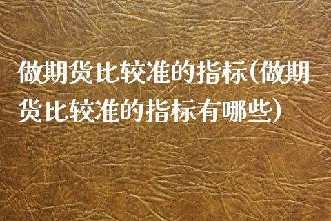 做期货比较准的指标(做期货比较准的指标有哪些)_https://www.zztgc.com_期货入门_第1张
