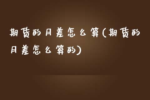 期货的月差怎么算(期货的月差怎么算的)_https://www.zztgc.com_期货直播_第1张