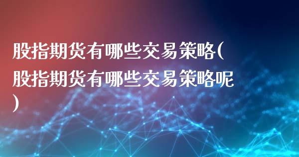 股指期货有哪些交易策略(股指期货有哪些交易策略呢)_https://www.zztgc.com_期货直播_第1张