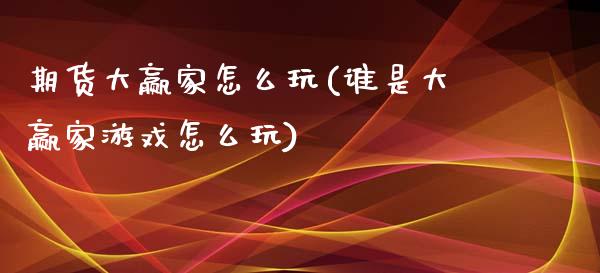 期货大赢家怎么玩(谁是大赢家游戏怎么玩)_https://www.zztgc.com_期货直播_第1张
