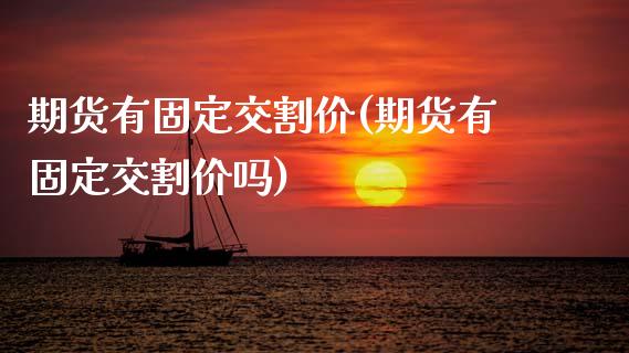 期货有固定交割价(期货有固定交割价吗)_https://www.zztgc.com_期货行情_第1张