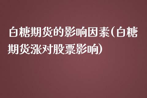 白糖期货的影响因素(白糖期货涨对股票影响)_https://www.zztgc.com_期货直播_第1张