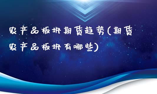 农产品板块期货趋势(期货农产品板块有哪些)_https://www.zztgc.com_黄金期货_第1张