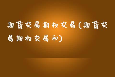 期货交易期权交易(期货交易期权交易和)_https://www.zztgc.com_原油期货_第1张