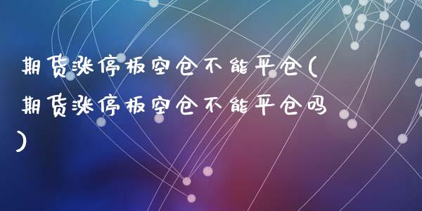 期货涨停板空仓不能平仓(期货涨停板空仓不能平仓吗)_https://www.zztgc.com_期货入门_第1张