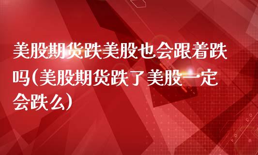 美股期货跌美股也会跟着跌吗(美股期货跌了美股一定会跌么)_https://www.zztgc.com_黄金期货_第1张