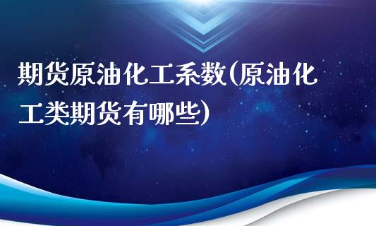 期货原油化工系数(原油化工类期货有哪些)_https://www.zztgc.com_原油期货_第1张