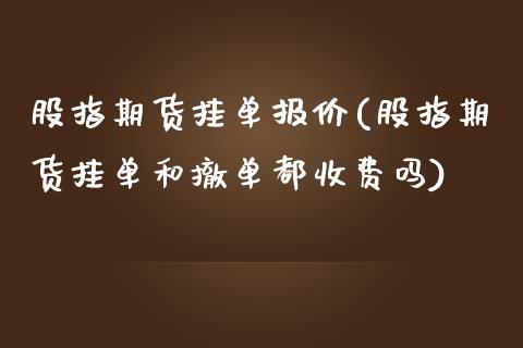 股指期货挂单报价(股指期货挂单和撤单都收费吗)_https://www.zztgc.com_期货入门_第1张