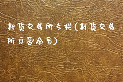 期货交易所专栏(期货交易所自营会员)_https://www.zztgc.com_期货行情_第1张