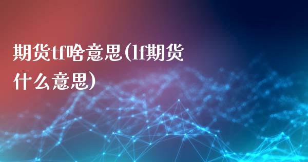 期货tf啥意思(lf期货什么意思)_https://www.zztgc.com_期货行情_第1张