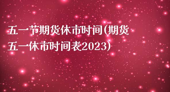 五一节期货休市时间(期货五一休市时间表2023)_https://www.zztgc.com_期货入门_第1张