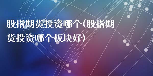 股指期货投资哪个(股指期货投资哪个板块好)_https://www.zztgc.com_期货直播_第1张