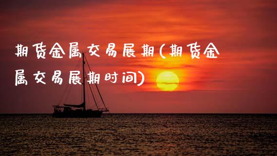 期货金属交易展期(期货金属交易展期时间)_https://www.zztgc.com_期货直播_第1张