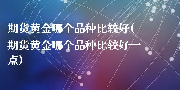 期货黄金哪个品种比较好(期货黄金哪个品种比较好一点)_https://www.zztgc.com_黄金期货_第1张