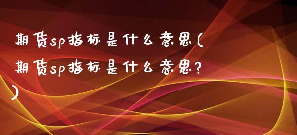 期货sp指标是什么意思(期货sp指标是什么意思?)_https://www.zztgc.com_期货直播_第1张