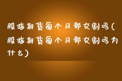 股指期货每个月都交割吗(股指期货每个月都交割吗为什么)_https://www.zztgc.com_原油期货_第1张