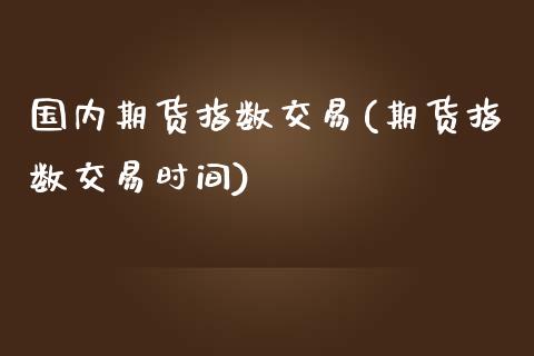 国内期货指数交易(期货指数交易时间)_https://www.zztgc.com_原油期货_第1张