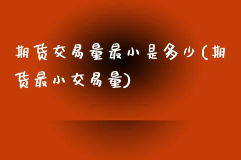 期货交易量最小是多少(期货最小交易量)_https://www.zztgc.com_黄金期货_第1张
